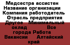 Медсестра-ассистен › Название организации ­ Компания-работодатель › Отрасль предприятия ­ Другое › Минимальный оклад ­ 8 000 - Все города Работа » Вакансии   . Алтайский край